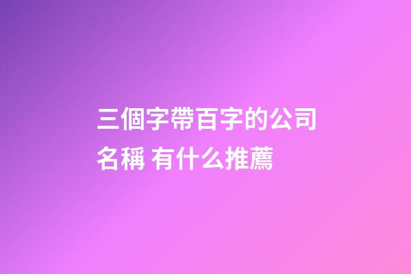 三個字帶百字的公司名稱 有什么推薦